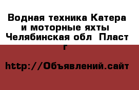 Водная техника Катера и моторные яхты. Челябинская обл.,Пласт г.